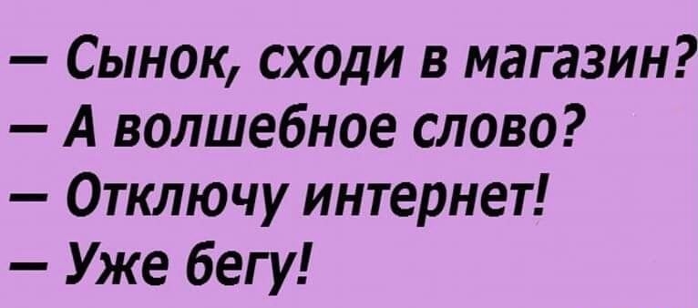 Сынок сходи в магазин А волшебное слово Отключу интернет Уже бегу