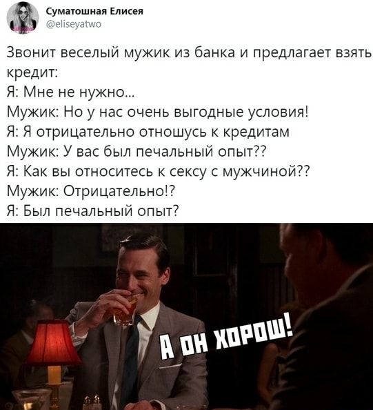 Сумаошная Елисел Звонит веселый мужик из банка и предлагает взять кредит Я Мне не нужно Мужик Но у нас очень выгодные условия Я Я отрицательно отношусь к кредитам Мужик У вас был печальный опыт Я Как вы относитесь к сексу с мужчиной Мужик Отрицательно Я Был печальный опыт