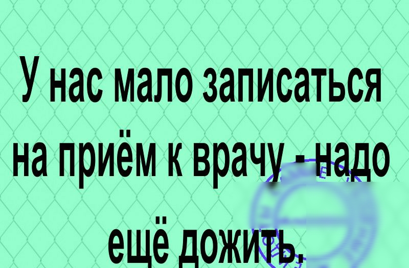 У нас мало записаться на приём к врачу надо ещё д0Жъ