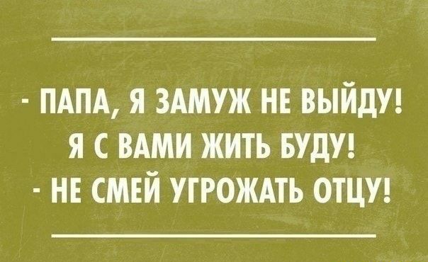 ПАПА Я ЗАМУЖ НЕ ВЫЙДУ Я С ВАМИ ЖИТЬ БУДУ НЕ СМЕЙ УГРОЖАТЬ ОТЦУ