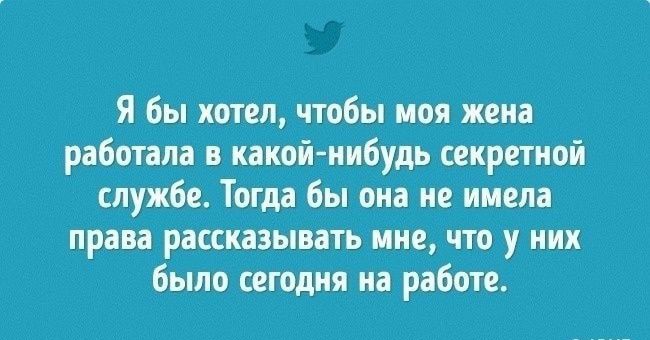 Я бы хотел чтобы моя жена работала в какой нибудь секретной службе Тогда бы она не имела права рассказывать мне что у них было сегодня на работе