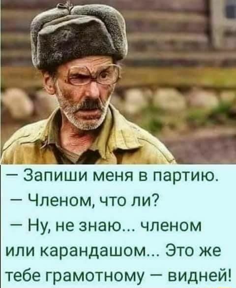 Запиши меня в партию Членом что ли Ну не знаю членом ипи карандашом Это же тебе грамотному видней