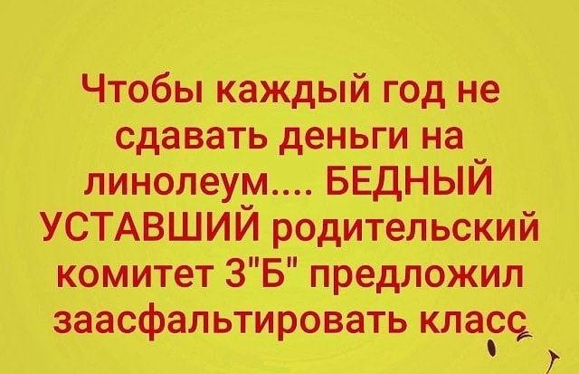 Чтобы каждый год не сдавать деньги на линолеум БЕДНЫЙ УСТАВШИЙ родительский комитет ЗБ предложил заасфальтировать клаоо