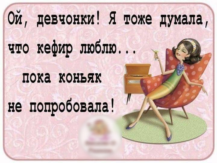 Ой девчонки я тоже думала что кефир люблю пока коньяк не попробовала _