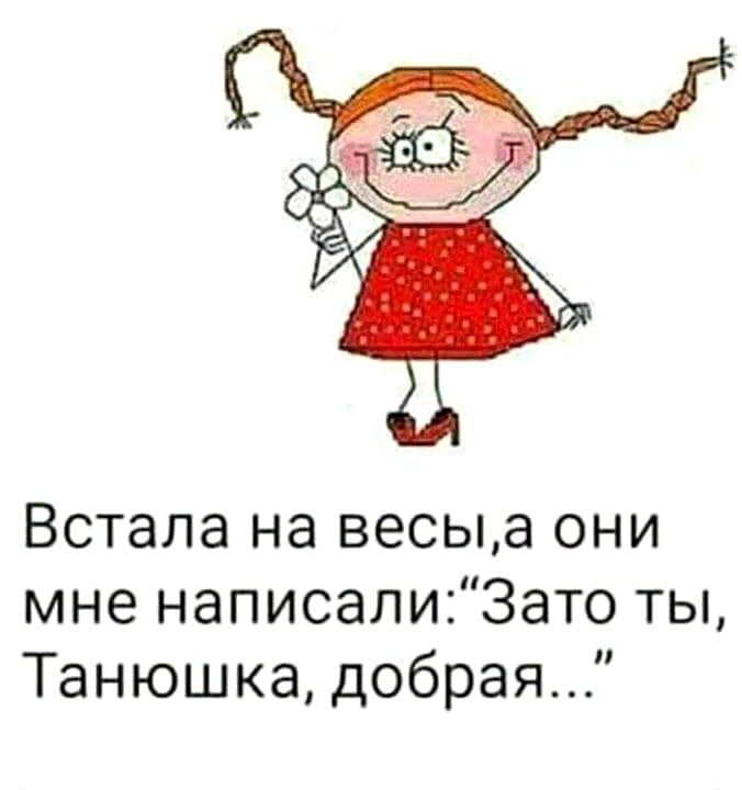 Встала на весыа они мне написалиЗато ты Танюшка добрая