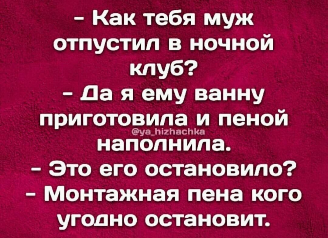 Как тебя муж отпустил в ночной клуб Да я ему ванну РИЮТОЗЦЦЗЁ пеной наполнила Это его остановило Монтажная пена кого угодно остановит