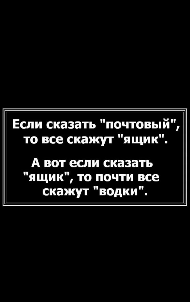 Если сказать почтовый то все скажут ящик А вот если сказать ящик то почти все скажут водки