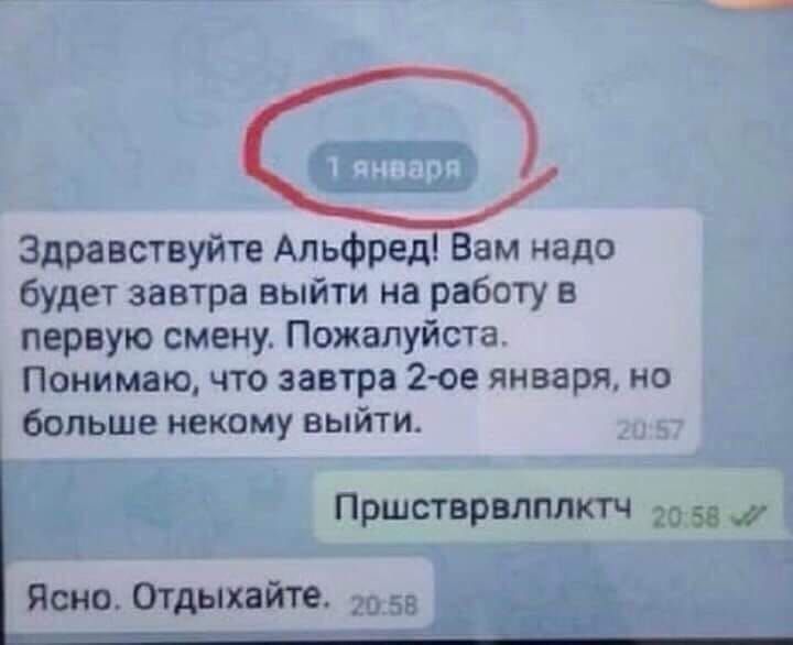 Здравствуйте Альфред Вам надо будет завтра выйти на работу в первую смену Пожалуйста Понимаю что завтра 2е января но больше некому выйти ПРШСТВРВЛПЛКТЧ 20 55