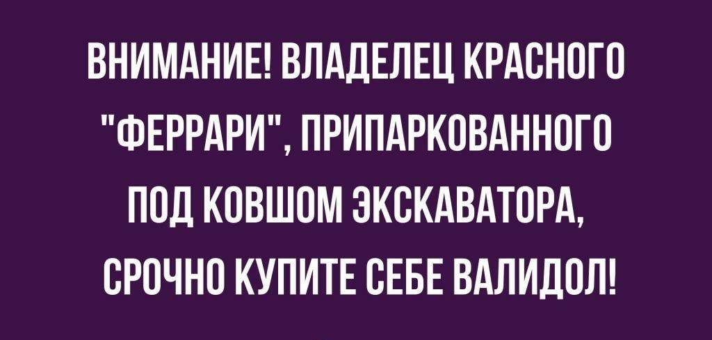ВНИМАНИЕ ВЛАДЕЛЕЦ КРАСНОГО ФЕРРАРИ ПРИПАРКОВАННОГО ПОД КОВШОМ ЭКСКАВАТОРА ОРОЧНО КУПИТЕ ОЕБЕ ВАЛИДОЛ