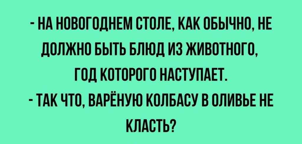НА НОВОГОДНЕМ ОТОЛЕ КАК ОБЫЧНО НЕ дОЛЖНО БЫТЬ БЛЮД ИЗ ЖИВОТНОГО ГОД КОТОРОГО НАОТУПАЕТ ТАК ЧТО ВАРЁНУЮ КОЛБАОУ В ОЛИВЬЕ НЕ КЛАОТЬ