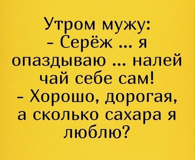 опаздываю нами чай себе сам Хорошо дорогая сколько сахара и люблю