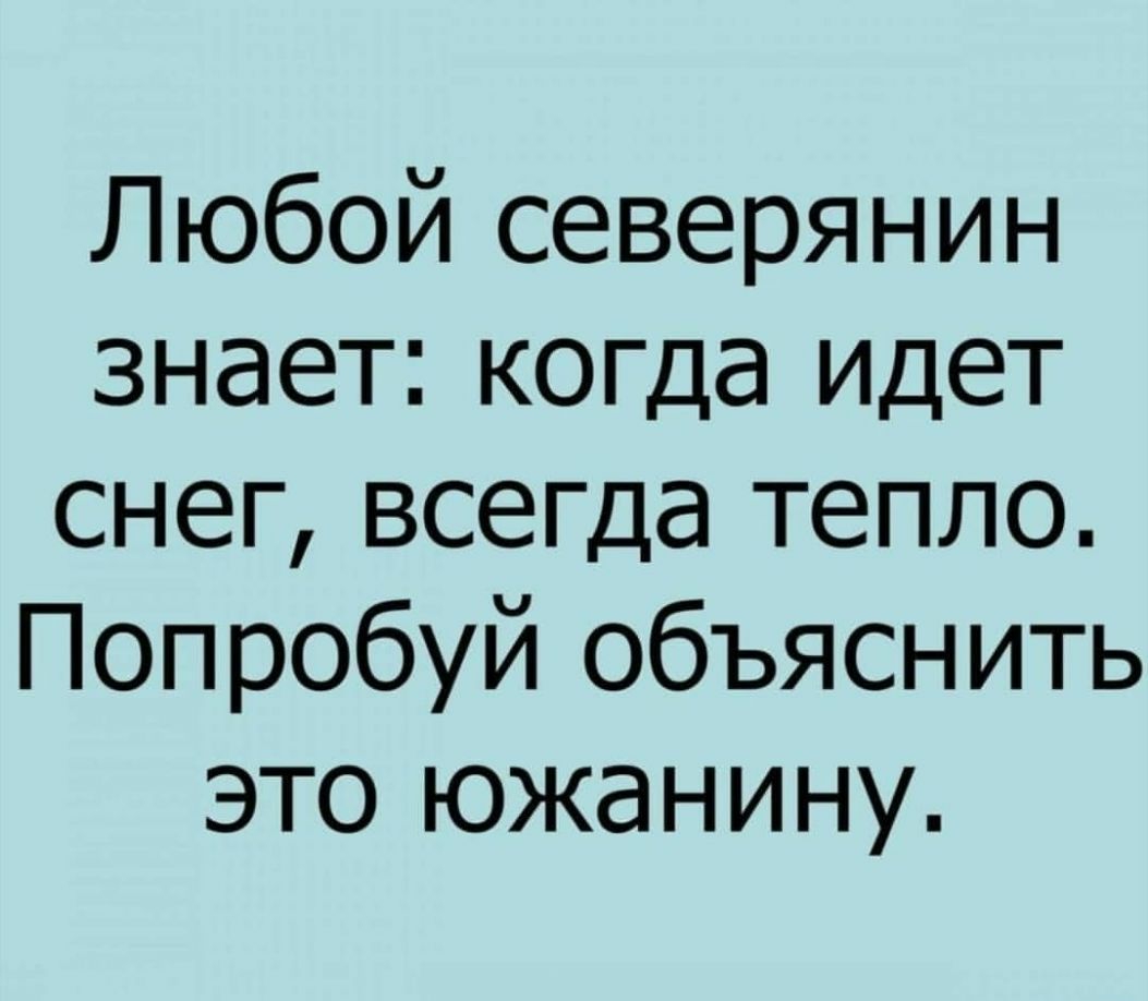 Любой северянин знает когда идет снег всегда тепло Попробуй объяснить это южанину