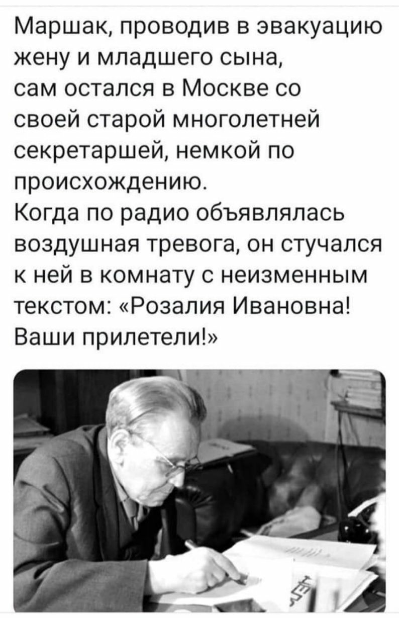 Маршак проводив в эвакуацию жену и младшего сына сам остался в Москве со своей старой многолетней секретаршей немкой по происхождению Когда по радио объявлялась воздушная тревога он стучался к ней в комнату с неизменным текстом Розалия Ивановна Ваши прилетели