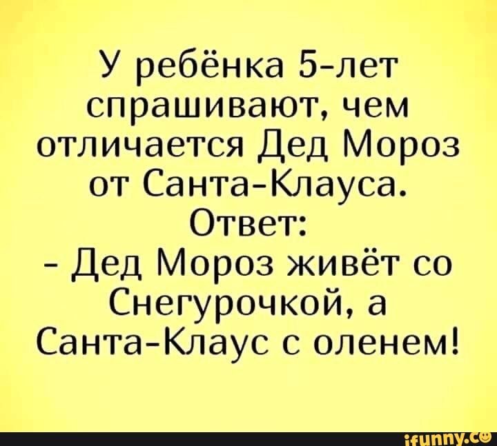 У ребёнка 5 лет спрашивают чем отличается Дед Мороз от СантаКлауса Ответ Дед Мороз живёт со Снегурочкой а СантаКлаус с оленем ЦПБМ 9