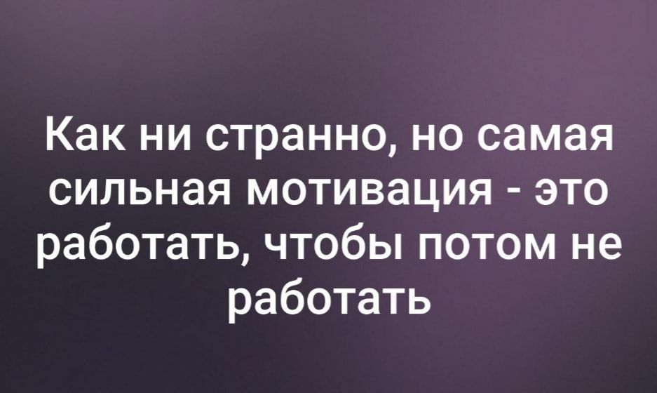 Как ни странно но самая сильная мотивация это работать чтобы потом не работать