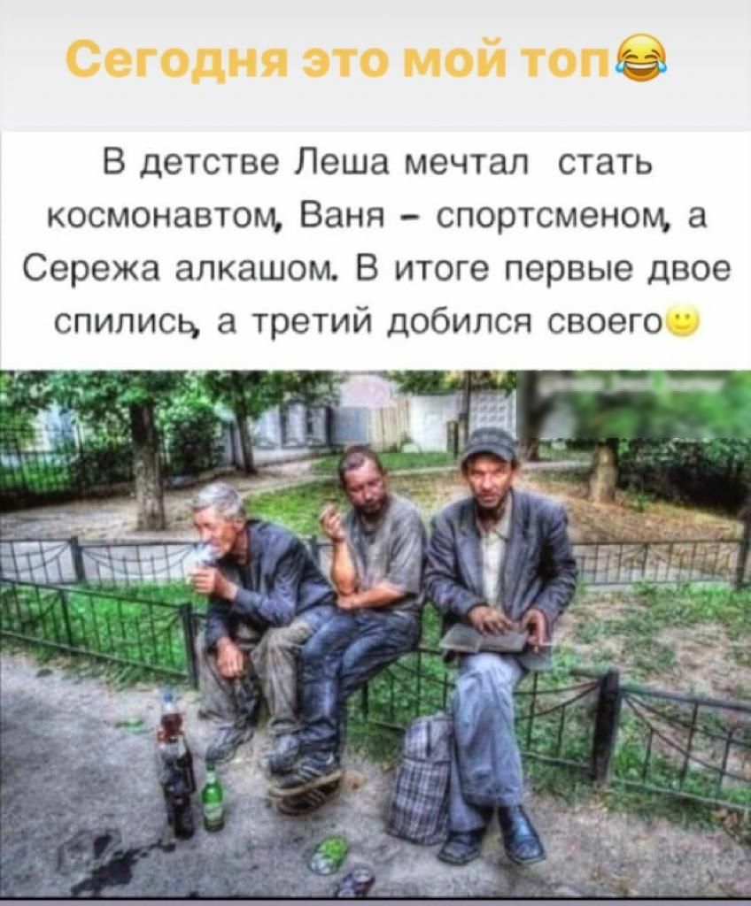 В детстве Леша мечтал стать космонавтом Ваня спортсменом а Сережа алкашом В итоге первые двое спилисц третий добился своего