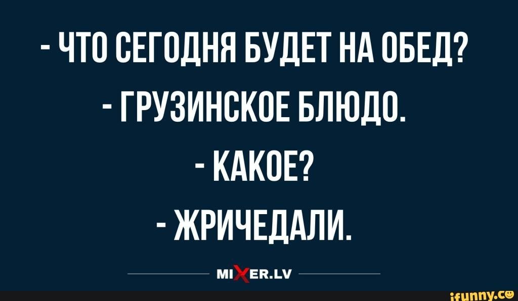 ЧТО СЕГОДНЯ БУДЕТ НА ОБЕД ГРУЗИНВКПЕ БЛЮДП КАКПЕ ЖРИЧЕДАЛИ мпХЕпм