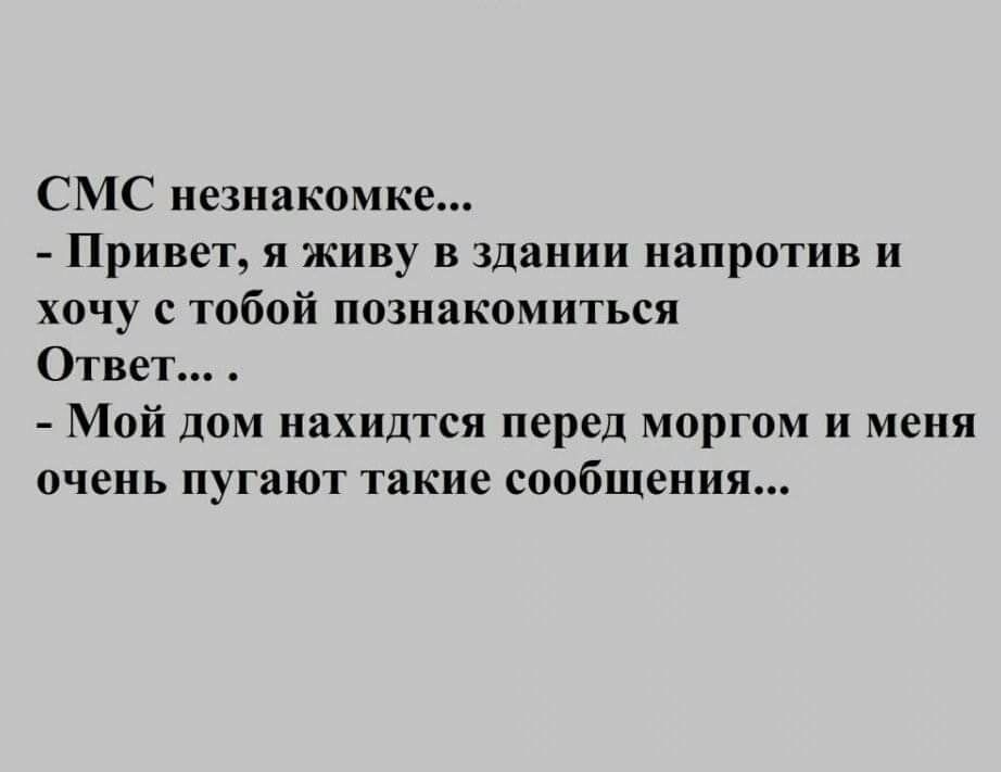 СМС незнакомке Привет я живу в здании напротив и хочу с тобой познакомиться Ответ Мой дом нахидтся перед моргом и меня очень пугают такие сообщения