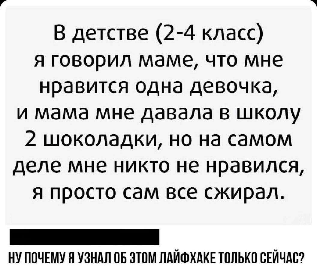 В детстве 2 4 класс я говорил маме что мне нравится одна девочка и мама мне давала в школу 2 шоколадки но на самом деле мне никто не нравился я просто сам все сжирал _ ну ппчшу я узндл пв этом ЛдЙФХдКЕ только СЕЙЧАС