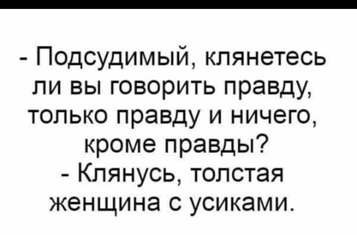 Подсудимый клянетесь ли вы говорить правду только правду и ничего кроме правды Клянусь толстая женщина с усиками