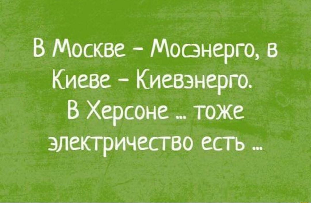 В Москве Мосэнерго в Киеве Киевэнерго В Херсоне _ тоже электричество есть