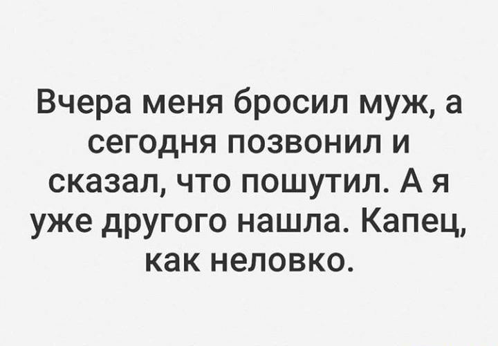 Вчера меня бросил муж а сегодня позвонил и сказал что пошутил А я уже другого нашла Капец как неловко