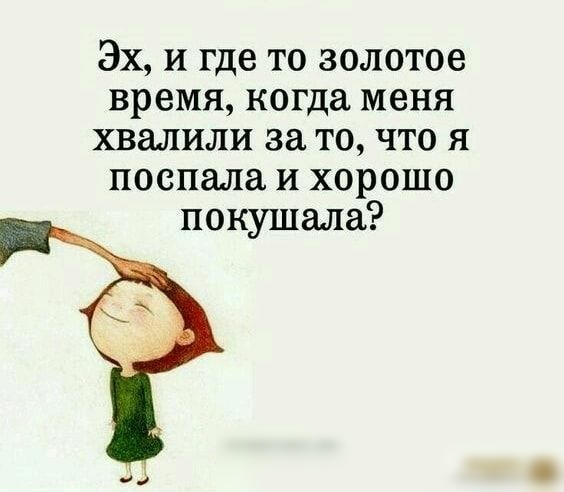 Эх и где то золотое время когда меня хвалили за то что я поспала и хорошо покушала