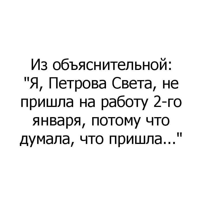 Из объяснительной Я Петрова Света не пришла на работу 2 го января потому что думала что пришла