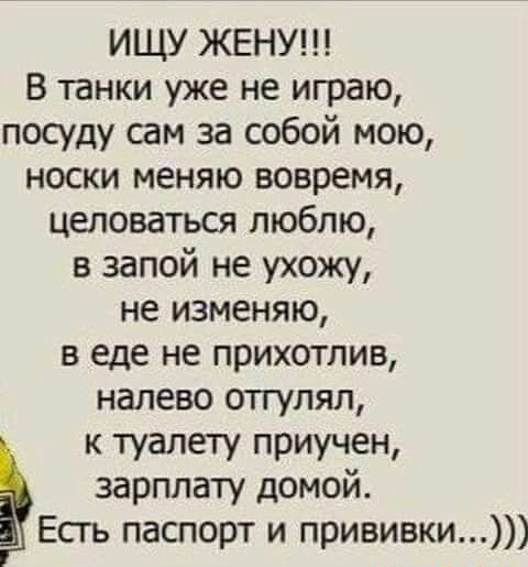 ИЩУ ЖЕНУ В танки уже не играю посуду эм за собой мою носки меняю вовремя целоваться люблю в запой не ухожу не изменяю в еде не прихотлив налево отгулял к туалету приучен зарплату домой Есгь паспорт и прививки