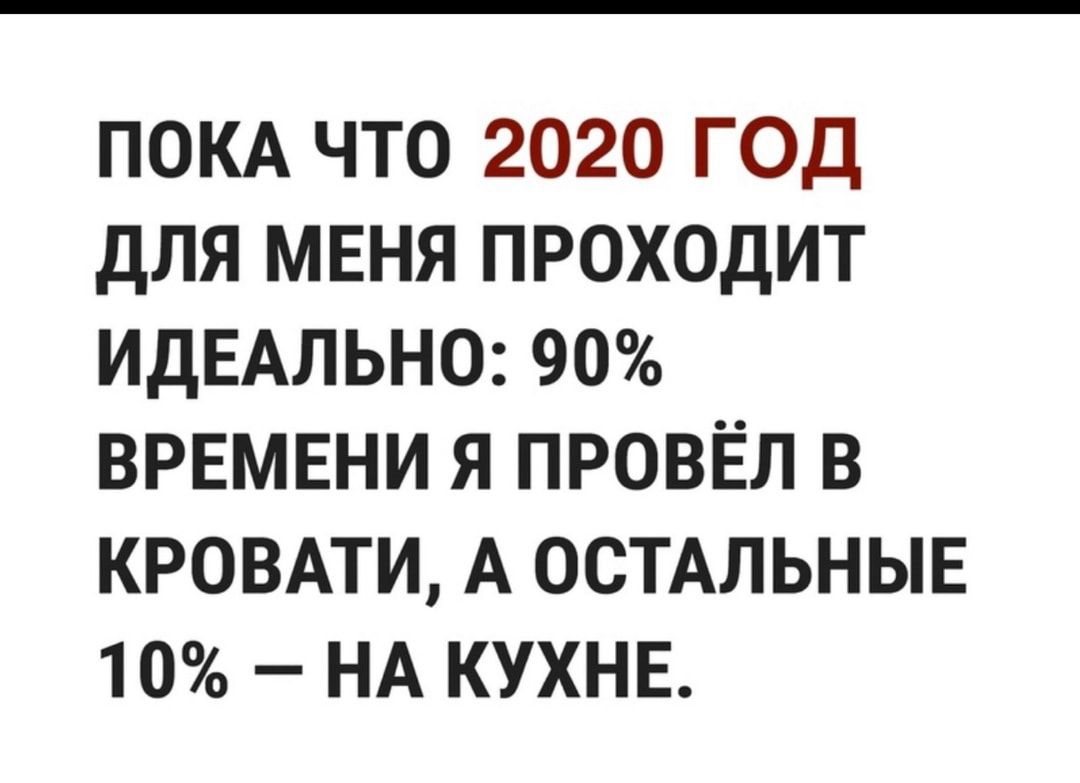 ПОКА ЧТО 2020 ГОД ДЛЯ МЕНЯ ПРОХОДИТ ИДЕАЛЬНО 90 ВРЕМЕНИ Я ПРОВЁЛ В КРОВАТИ А ОСТАЛЬНЫЕ 10 НА КУХНЕ