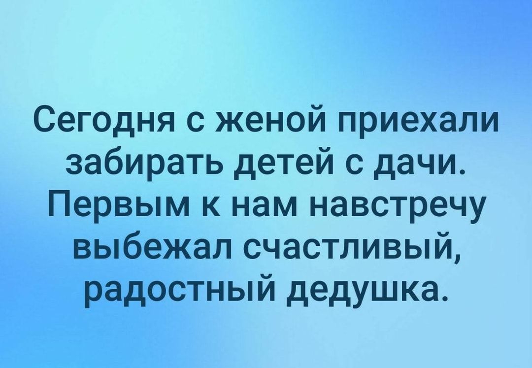 Сегодня с женой приехали забирать детей с дачи Первым к нам навстречу выбежал счастливый радостный дедушка