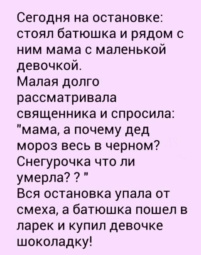 Сегодня на остановке стоял батюшка и рядом с ним мама с маленькой девочкой Малая долго рассматривала священника и спросила мама а почему дед мороз весь в черном Снегурочка что ли умерла Вся остановка упала от смеха а батюшка пошел в ларек и купил девочке шоколадку