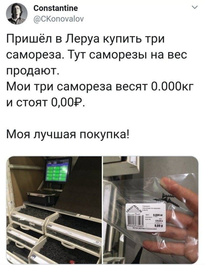 Сопзіатіпе СКопоуаіоу Пришёл в Леруа купить три самореза Тут саморезы на вес продают Мои три самореза весят ООООкг и стоят 0009 Моя лучшая покупка