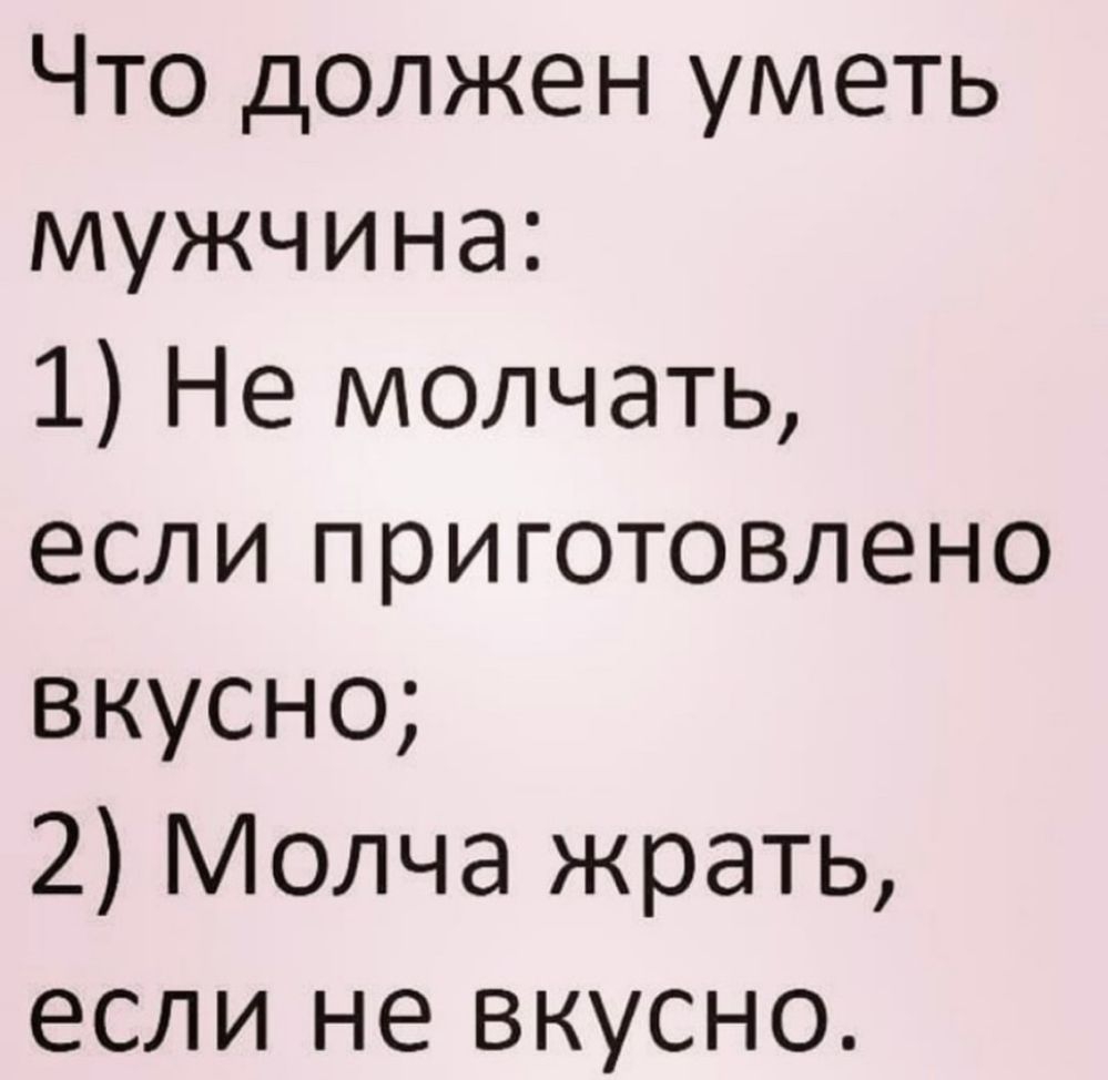 Что должен уметь мужчина 1 Не молчать если приготовлено вкусно 2 Молча жрать если не вкусно