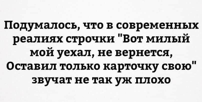 Подумалосъ что в современных реалиях строчки Вот милый мой уехал не вернется Оставил только карточку свою звучат не так уж плохо