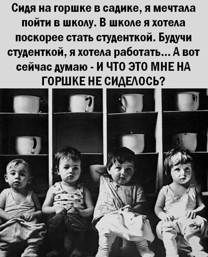 Сидя на горшке в садике я мечтаАа пойти в шкоду В шкоде я хотеАа поскорее стать студенткой Будучи студенткой я хотеАа работать А вот сейчас думаю И ЧТО ЭТО МНЕ НА ГОРШКЕ НЕ СИДЕАОСЬ