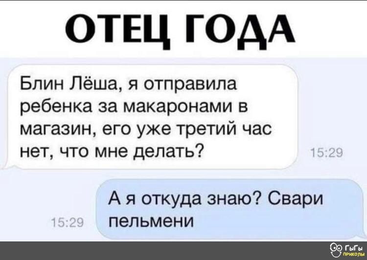 отщ годА Блин Лёша я отправила ребенка за макаронами в магазин его уже третий час нет что мне делать А я откуда знаю Свари пельмени 1