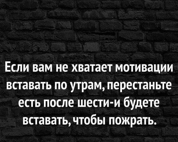 Если вам не хватает мотивации вставать по утрам перестаньте есть после шести и будете вставать чтобы пожрать