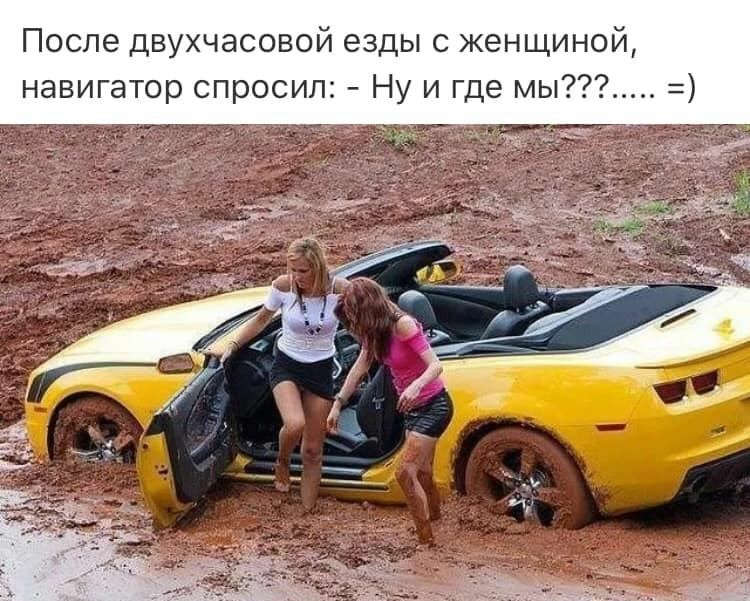После двухчасовой езды с женщиной навигатор спросил Ну и где мы