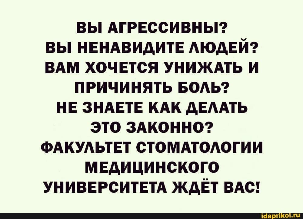 ВЫ АГРЕССИВНЫ ВЫ НЕНАВИДИТЕ АЮДЕЙ ВАМ ХОЧЕТСЯ УНИЖАТЬ И ПРИЧИНЯТЬ БОАЬ НЕ ЗНАЕТЕ КАК дЕААТЬ ЭТО ЗАКОННО ФАКУАЬТЕТ СТОМАТОАОГИИ МЕДИЦИНСКОГО УНИВЕРСИТЕТА ЖДЕТ ВАС