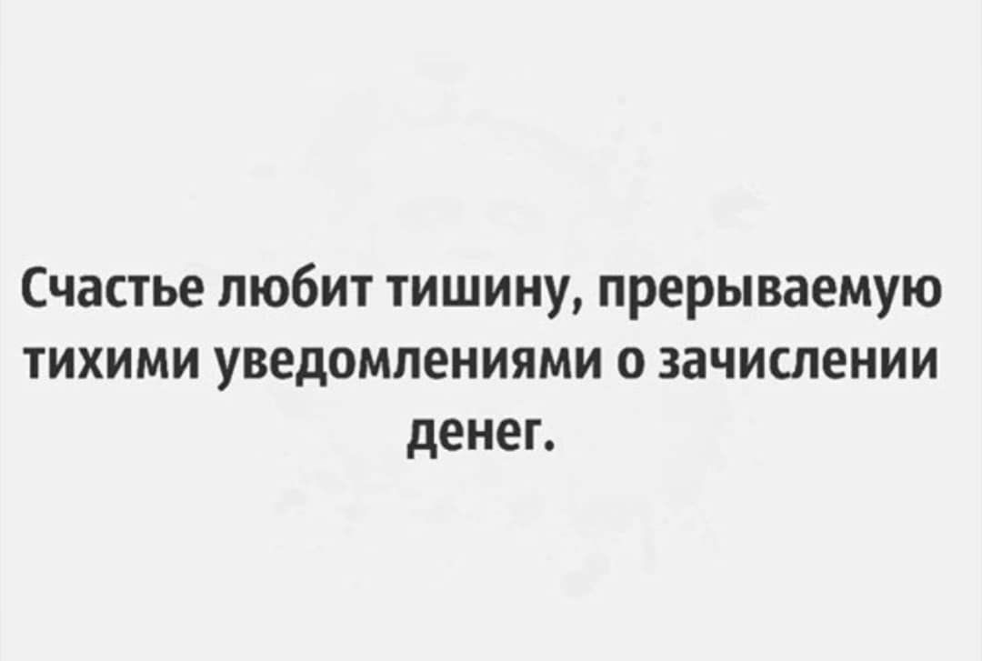 СЧЗСТЬЕ ЛЮБИТ ТИШИНУ прерываемую ТИХИМИ УВЕДОМЛЕНИЯМИ О ЗЭЧИСЛЕНИИ дЕНЕГ