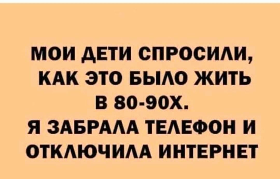 МОИ дЕТИ СПРОСИАИ КАК ЭТО БЫАО ЖИТЬ В 80 90Х Я ЗАБРААА ТЕАЕФОН И ОТКАЮЧИАА ИНТЕРНЕТ