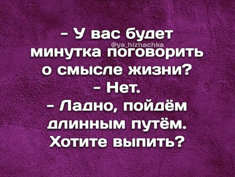 У вас будет минутка ЁуошідибЁЁрить о смысле жизни Нет Ладно пойдём длинным путём Хотите выпить