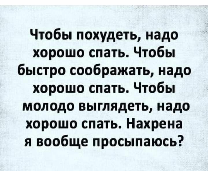 Чтобы похудеть надо хорошо спать Чтобы быстро соображать надо хорошо спать Чтобы молодо выглядеть надо хорошо спать Нахрена я вообще просыпаюсь