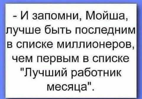 И запомни Мойша учше быть последним в списке миллионеров чем первым в списке Лучший работник месяца