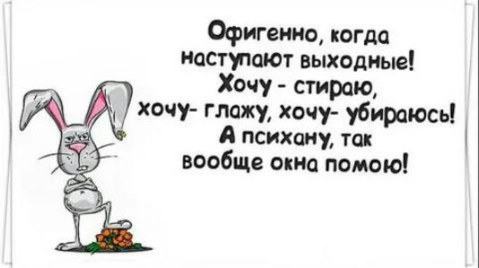 Офигенно когда исстуюют выходные Хочу стираю глажу хочт убирать А психику тп вообще окна ломаю