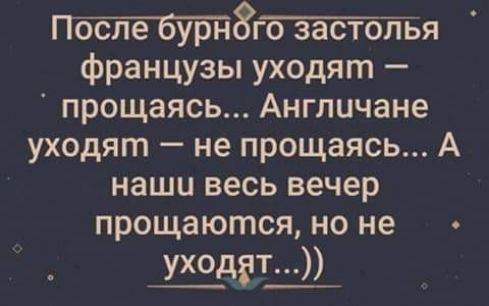 8пья французы уходят прощаясь Англичане уходят не прощаясь А наши весь вечер прощаются но не уходят
