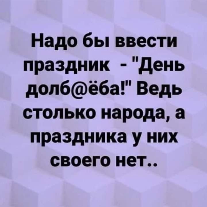 Надо бы ввести праздник день долбёба Ведь столько народа а праздника у них своего нет