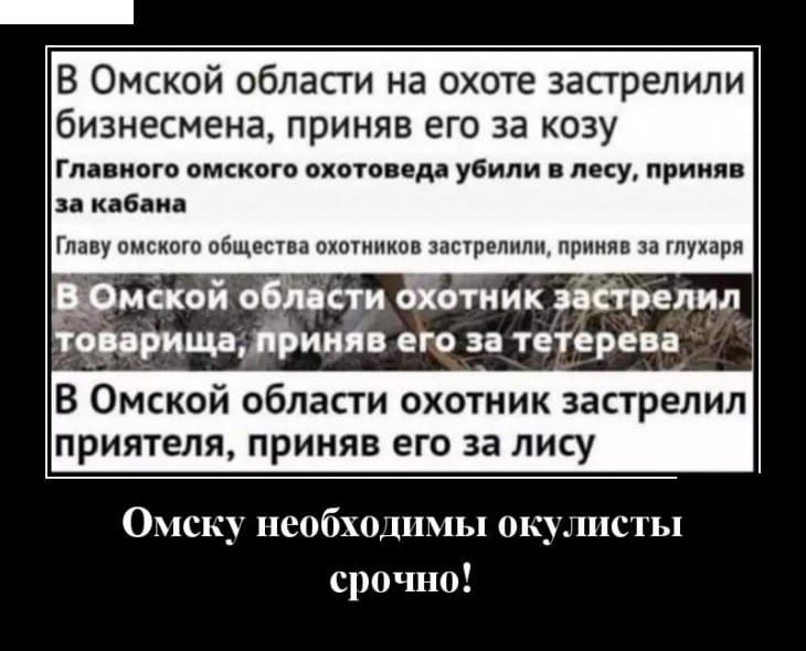 В Омской области на охоте застрелили бизнесмена приняв его за козу Главного омского охотоведа убили в лесу приняв за кабана Главу омского общества охотников застрелили приняв за глухаря хотник застрелил приняв его за тетерева В Омской области охотник застрелил прия я приняв его за лису Омску необходимы окулисты срочно