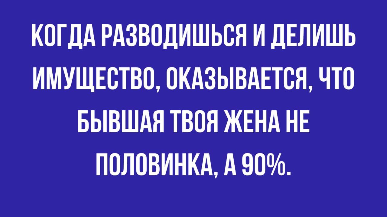 КОГДА РАЗВОДИШЬСН И ДЕЛИШЬ ИМУЩЕСТВО ОКАЗЫВАЕТСЯ ЧТО БЫВШАЯ ТВОЯ ЖЕНА НЕ ППЛОВИНКА А 90